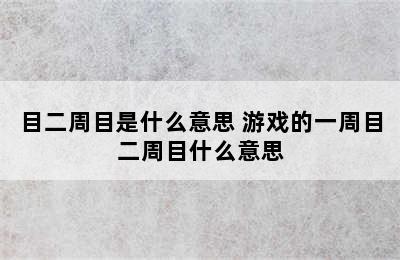 目二周目是什么意思 游戏的一周目二周目什么意思